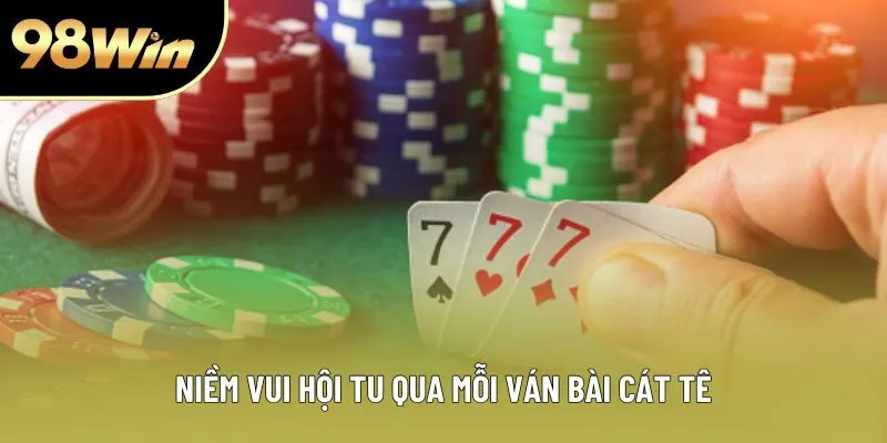 Niềm vui hội tụ qua mỗi ván bài cát tê