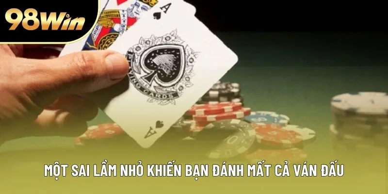 Một sai lầm nhỏ khiến bạn đánh mất cả ván đấu