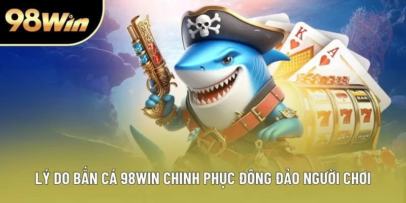 Lý do bắn cá 98WIN chinh phục đông đảo người chơi Lý do bắn cá 98WIN chinh phục đông đảo người chơi