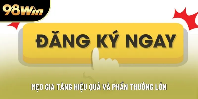 Mẹo gia tăng hiệu quả và phần thưởng lớn