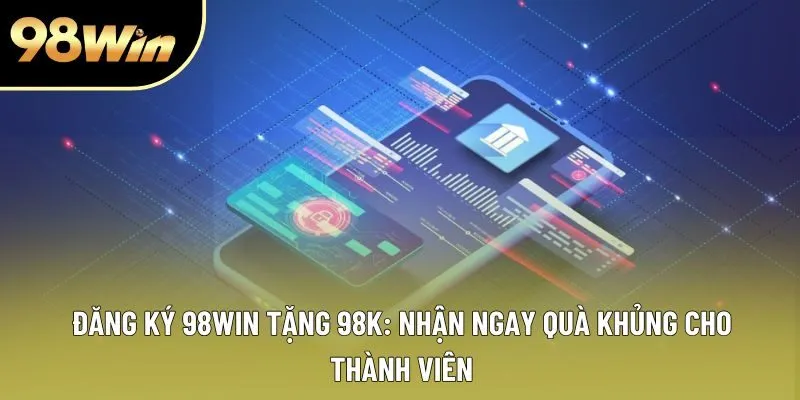 Đăng Ký 98WIN Tặng 98k: Nhận Ngay Quà Khủng Cho Thành Viên