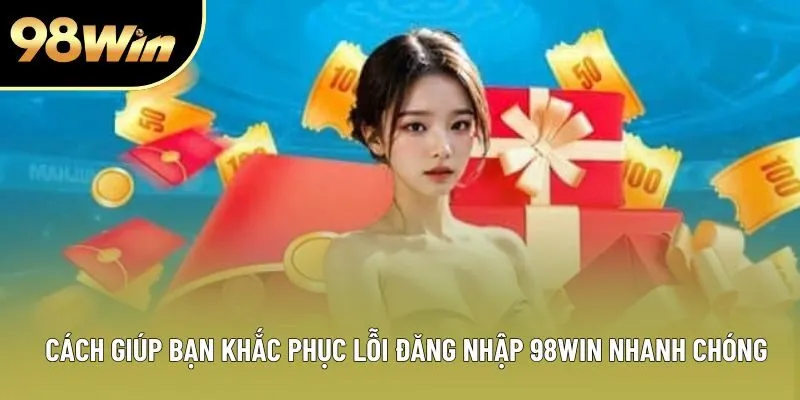 Cách giúp bạn khắc phục lỗi đăng nhập 98WIN nhanh chóng