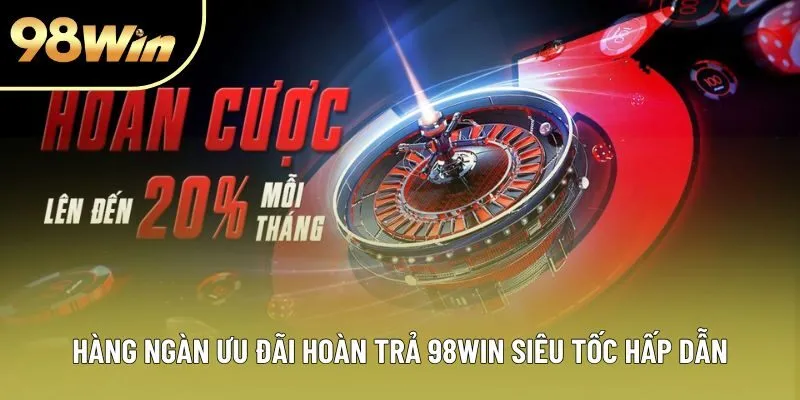 Hàng ngàn ưu đãi hoàn trả 98win siêu tốc hấp dẫn Hàng ngàn ưu đãi hoàn trả 98win siêu tốc hấp dẫn