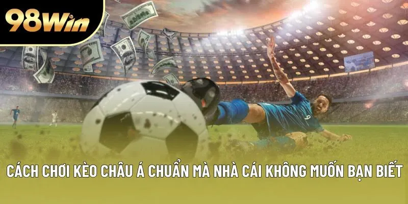 Cách chơi kèo châu Á chuẩn mà nhà cái không muốn bạn biết