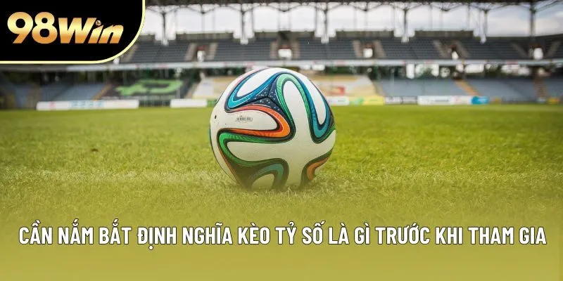 Cần nắm bắt định nghĩa kèo tỷ số là gì trước khi tham gia Cần nắm bắt định nghĩa kèo tỷ số là gì trước khi tham gia