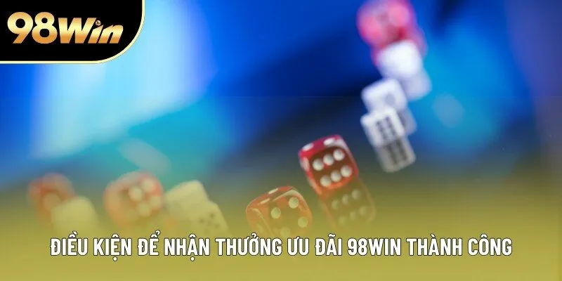 Điều kiện để nhận thưởng ưu đãi 98WIN thành công Điều kiện để nhận thưởng ưu đãi 98WIN thành công