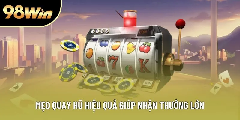 Mẹo quay hũ hiệu quả giúp nhận thưởng lớn