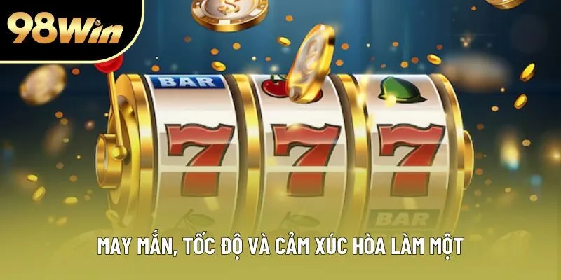 May mắn, tốc độ và cảm xúc hòa làm một