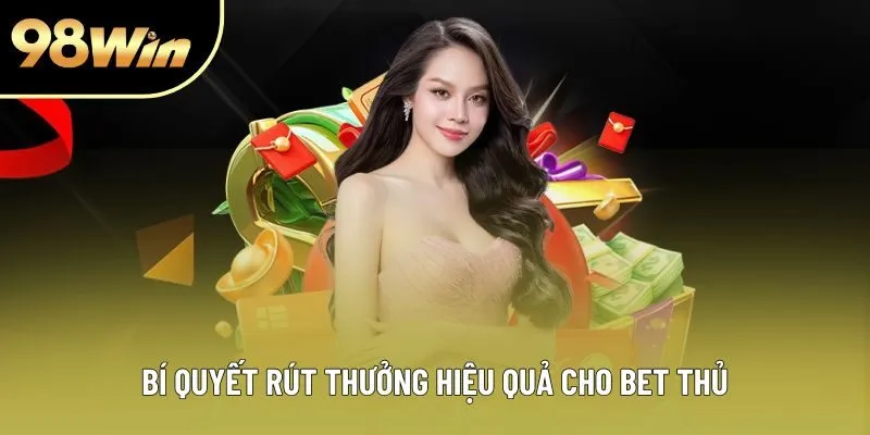 Bí quyết rút thưởng hiệu quả cho bet thủ