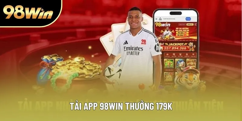 Tải App 98WIN Thưởng 179k - Nhận Quà Nhanh Cho Thành Viên