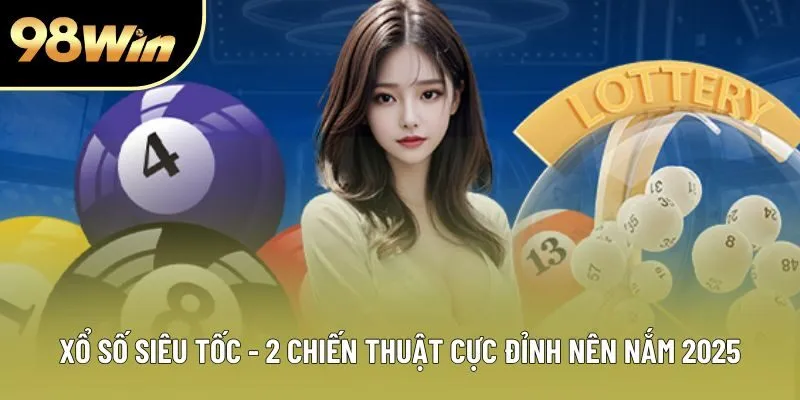 Xổ Số Siêu Tốc - 2 Chiến Thuật Cực Đỉnh Nên Nắm Năm 2025